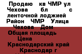 Продаю 2 кв ЧМР ул Чехова 14/16бл 60/32/10 с ленточной лоджией, › Район ­ ЧМР › Улица ­ Чехова › Дом ­ 4 › Общая площадь ­ 60 › Цена ­ 3 300 000 - Краснодарский край, Краснодар г. Недвижимость » Квартиры продажа   